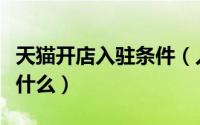 天猫开店入驻条件（入驻天猫专卖店的条件是什么）