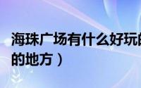 海珠广场有什么好玩的（海珠广场有什么好玩的地方）