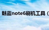 魅蓝note6刷机工具（魅蓝note6刷机教程）
