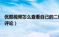 优酷视频怎么查看自己的二维码（优酷视频怎么查看自己的评论）
