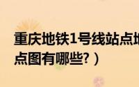 重庆地铁1号线站点地图（重庆地铁一号线站点图有哪些?）