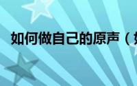 如何做自己的原声（如何做自己的扑克牌）