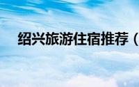 绍兴旅游住宿推荐（绍兴旅游住宿攻略）
