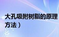 大孔吸附树脂的原理（大孔吸附树脂的原理和方法）