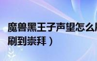 魔兽黑王子声望怎么刷（黑王子声望怎么快速刷到崇拜）