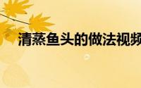 清蒸鱼头的做法视频（清蒸鱼头的做法）