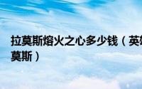 拉莫斯熔火之心多少钱（英雄联盟手游怎样获取熔火之心拉莫斯）