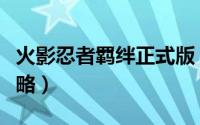 火影忍者羁绊正式版（火影忍者羁绊正式版攻略）