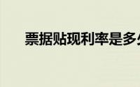 票据贴现利率是多少（票据贴现利率）