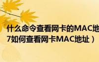 什么命令查看网卡的MAC地址（怎么查看网卡物理地址win7如何查看网卡MAC地址）
