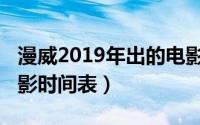 漫威2019年出的电影（2019年漫威上映的电影时间表）