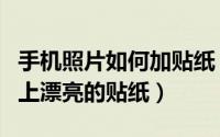 手机照片如何加贴纸（如何用手机给图片添加上漂亮的贴纸）