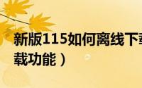 新版115如何离线下载（怎么用115的离线下载功能）