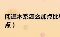 问道木系怎么加点比较划算（问道木系怎么加点）