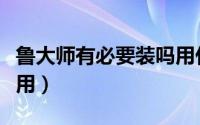 鲁大师有必要装吗用什么替代（鲁大师有什么用）