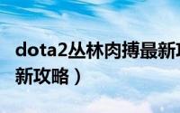 dota2丛林肉搏最新攻略（dota2丛林肉搏最新攻略）