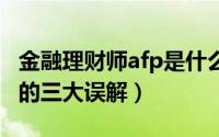 金融理财师afp是什么（金融理财师 AFP常见的三大误解）