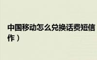 中国移动怎么兑换话费短信（中国移动兑换话费短信如何操作）
