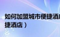 如何加盟城市便捷酒店品牌（如何加盟城市便捷酒店）