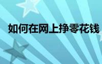 如何在网上挣零花钱（如何网上赚零花钱）