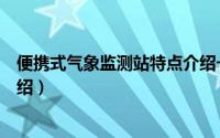 便携式气象监测站特点介绍一下（便携式气象监测站特点介绍）