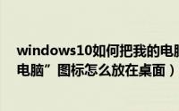 windows10如何把我的电脑图标放到桌面（win10“我的电脑”图标怎么放在桌面）