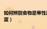 如何辨别食物是寒性还是热性（如何辨别假鸡蛋）