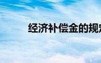 经济补偿金的规定（经济补偿金）