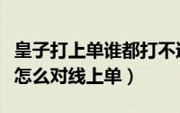 皇子打上单谁都打不过（英雄联盟之中的皇子怎么对线上单）
