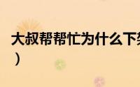 大叔帮帮忙为什么下架了（大叔帮帮忙怎么玩）