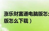 涨乐财富通电脑版怎么安装（涨乐财富通电脑版怎么下载）