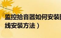 监控拾音器如何安装图解（监控拾音器如何接线安装方法）