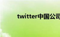 twitter中国公司（twitter中国）
