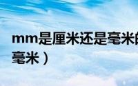 mm是厘米还是毫米的简称（mm是厘米还是毫米）