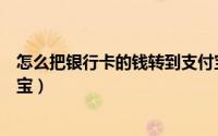怎么把银行卡的钱转到支付宝（怎么把银行卡的钱转到支付宝）