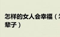 怎样的女人会幸福（怎样对待女人才能幸福一辈子）