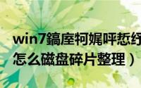 win7鎬庢牱娓呯悊纾佺洏纰庣墖（win7电脑怎么磁盘碎片整理）