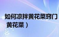 如何凉拌黄花菜窍门（教你怎么做凉拌金针菜 黄花菜）