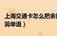 上海交通卡怎么把余额退掉（上海交通卡怎么简单退）