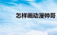 怎样画动漫帅哥（怎样画动漫画）