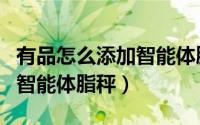 有品怎么添加智能体脂秤设置（有品怎么添加智能体脂秤）