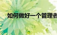 如何做好一个管理者（如何做好微营销）