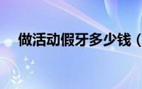 做活动假牙多少钱（做活动假牙多少钱）