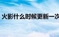 火影什么时候更新一次（火影什么时候更新）