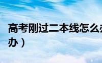 高考刚过二本线怎么办（高考刚过二本线怎么办）