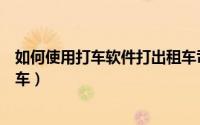 如何使用打车软件打出租车司机（如何使用打车软件打出租车）