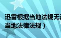 迅雷根据当地法规无法下载怎么办（迅雷根据当地法律法规）