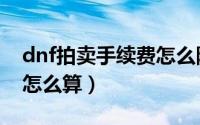 dnf拍卖手续费怎么降下来（dnf拍卖手续费怎么算）