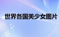 世界各国美少女图片（世界各国美女欣赏）
