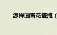 怎样画青花瓷瓶（怎样画青萝卜车）